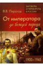 Пирогов Валерий Владимирович От императора до вождей народа. 1900- 1945