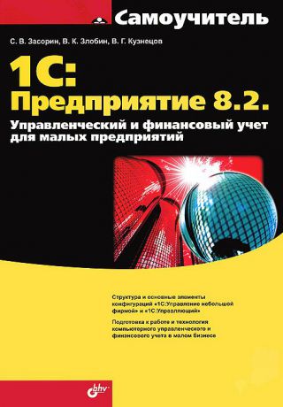 С. В. Засорин, В. К. Злобин, В. Г. Кузнецов 1С: Предприятие 8.2. Управленческий и финансовый учет для малых предприятий