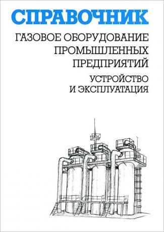 К. Г. Кязимов, В. Е. Гусев Газовое оборудование промышленных предприятий. Устройство и эксплуатация. Справочник