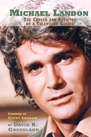 David R. Greenland MICHAEL LANDON. THE CAREER AND ARTISTRY OF A TELEVISION GENIUS