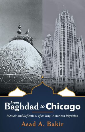 Asad A. Bakir From Baghdad to Chicago. Memoir and Reflections of an Iraqi-American Physician
