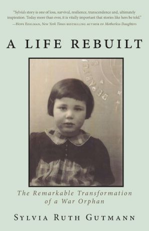 Sylvia Ruth Gutmann A Life Rebuilt. The Remarkable Transformation of a War Orphan