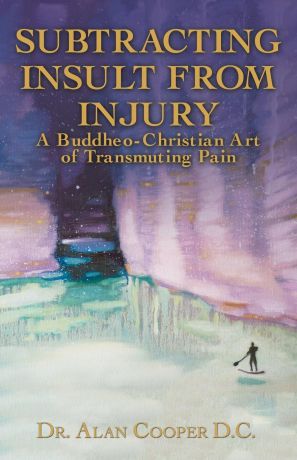 Alan Cooper Subtracting Insult from Injury. A Buddheo-Christian Art of Transmuting Pain