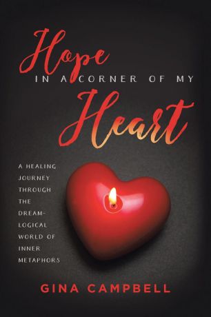 Gina Campbell Hope in a Corner of My Heart. A Healing Journey Through the Dream-Logical World of Inner Metaphors