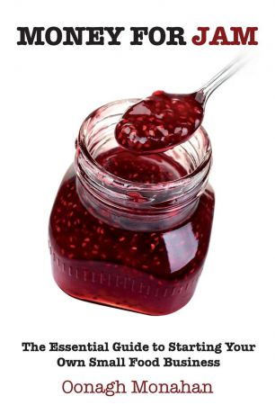 Oonagh Monahan Money for Jam. The Essential Guide to Starting Your Own Small Food Business