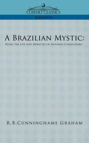 R. B. Cunningham Graham A Brazilian Mystic. Being the Life and Miracles of Antonio Conselheiro