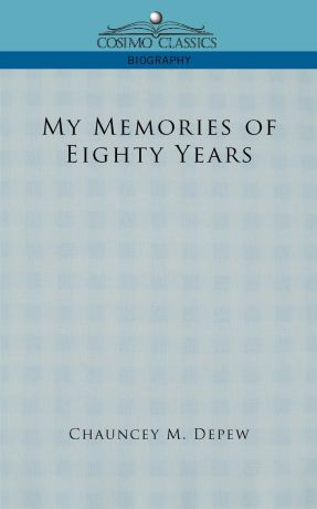 Chauncey Mitchell DePew My Memories of Eighty Years