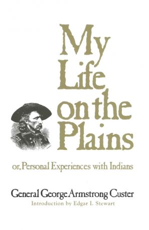 George Armstrong Custer My Life on the Plains. or, Personal Experiences with Indians