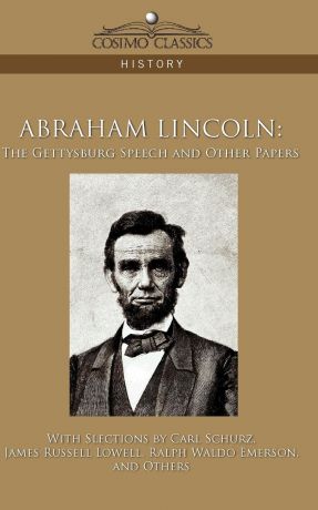 Carl Schurz, James Russell Lowell, Ralph Waldo Emerson Abraham Lincoln. The Gettysburg Speech and Other Papers