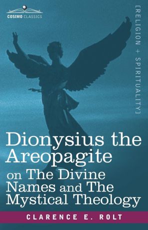 Clarence E. Rolt Dionysius the Areopagite on the Divine Names and the Mystical Theology