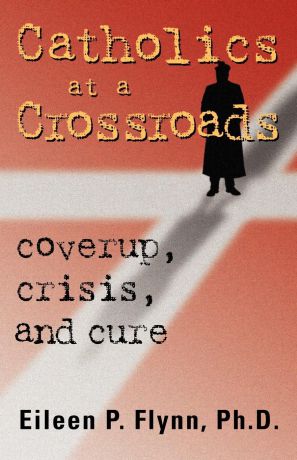 Eileen P. Flynn Catholics at a Crossroads. Coverup, Crisis, and Cure