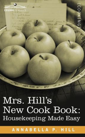 Annabella P. Hill Mrs. Hill S New Cook Book. Housekeeping Made Easy