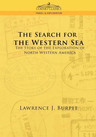 Lawrence J. Burpee The Search for the Western Sea. The Story of the Exploration of North Western America