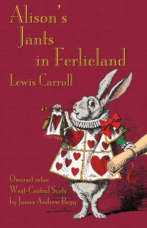 Lewis Carroll, James Andrew Begg Alison's Jants in Ferlieland. Alice's Adventures in Wonderland in West-Central Scots (Ayrshire)