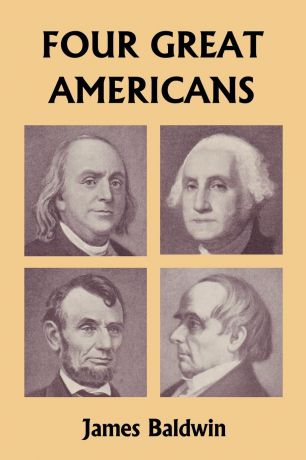 James Baldwin Four Great Americans. Washington, Franklin, Webster, and Lincoln (Yesterday
