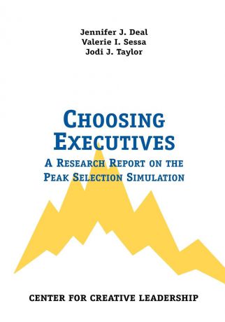 Jennifer J. Deal, Valerie I. Sessa, Jodi J. Taylor Choosing Executives. A Research Report on the Peak Selection Simulation