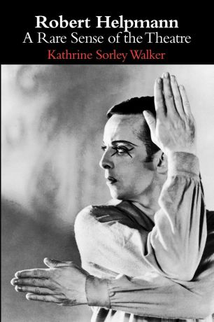 Kathrine Sorley Walker Robert Helpmann. A Rare Sense of the Theatre