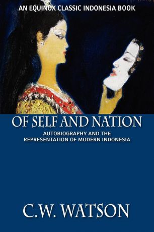 C. W. Watson Of Self and Nation. Autobiography and the Representation of Modern Indonesia