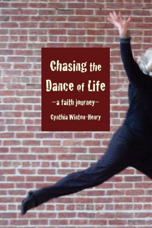 Cynthia Winton-Henry Chasing the Dance of Life. A Faith Journey