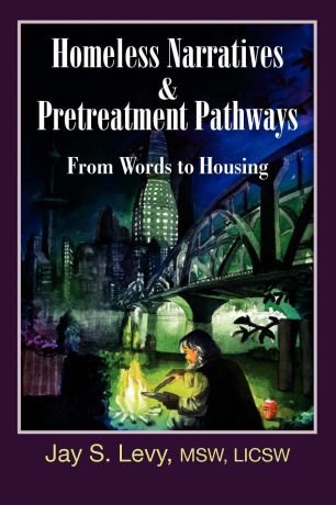 Jay S. Levy Homeless Narratives & Pretreatment Pathways. From Words to Housing