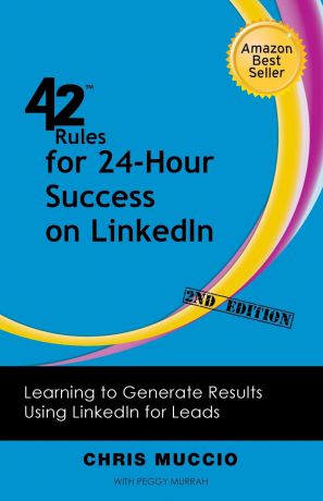 Chris Muccio, Peggy Murrah 42 Rules for 24-Hour Success on Linkedin (2nd Edition). Learning to Generate Results Using Linkedin for Leads