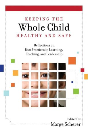Keeping the Whole Child Healthy and Safe. Reflections on Best Practices in Learning, Teaching and Leadership