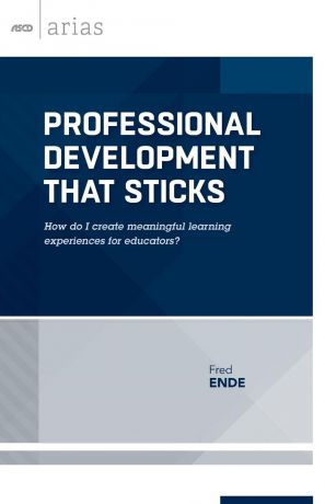 Fred Ende Professional Development That Sticks. How Do I Create Meaningful Learning Experiences for Educators? (ASCD Arias)