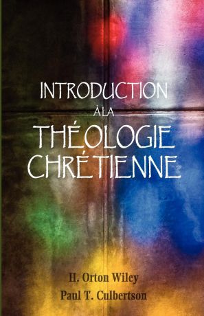 H. Orton Wiley, Paul T. Culbertson Introduction a la theologie chretienne