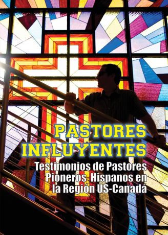Pastores Influyentes. Testimonios de Pastores Pioneros Hispanos en la Region USA-Canada