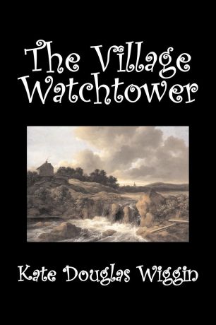 Kate Douglas Wiggin The Village Watchtower by Kate Douglas Wiggin, Fiction, Historical, United States, People & Places, Readers - Chapter Books