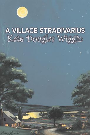 Kate Douglas Wiggin A Village Stradivarius by Kate Douglas Wiggin, Fiction, Historical, United States, People & Places, Readers - Chapter Books