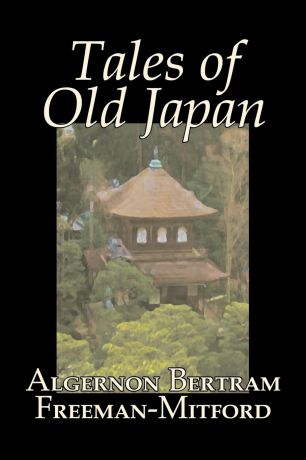 Algernon Bertram Freeman-Mitford Tales of Old Japan by Algernon Bertram Freeman-Mitford, Fiction, Legends, Myths, & Fables