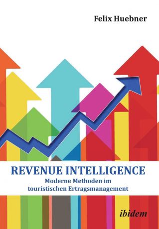 Felix Huebner Revenue Intelligence. Moderne Methoden im touristischen Ertragsmanagement