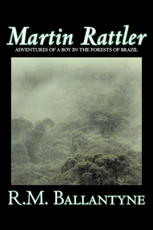 R. M. Ballantyne Martin Rattler by R.M. Ballantyne, Fiction, Action & Adventure