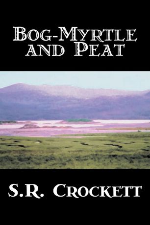 S. R. Crockett, Samuel Rutherford Crockett Bog-Myrtle and Peat by S. R. Crockett, Fiction, Literary, Action & Adventure