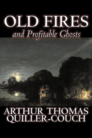 Arthur Thomas Quiller-Couch, Q Old Fires and Profitable Ghosts by Arthur Thomas Quiller-Couch, Fiction, Fantasy, Action & Adventure