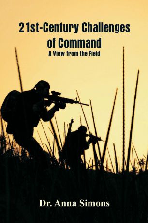 Dr. Anna Simons 21st-Century Challenges of Command. A View from the Field