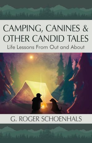 G. Roger Schoenhals Camping, Canines & Other Candid Tales. Life Lessons from Out and About