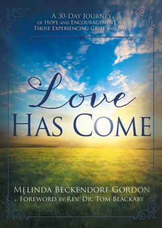Melinda Beckendorf Gordon Love Has Come. A 30-Day Journey of Hope and Encouragement for Those Experiencing Grief and Loss