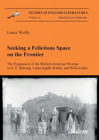 Lance Weldy Seeking a Felicitous Space on the Frontier. The Progression of the Modern American Woman in O. E. Rolvaag, Laura Ingalls Wilder, and Willa Cather.