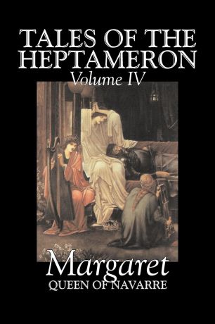 Queen Of Nava Margaret Queen of Navarre, George Saintsbury Tales of the Heptameron, Vol. IV of V by Margaret, Queen of Navarre, Fiction, Classics, Literary, Action & Adventure