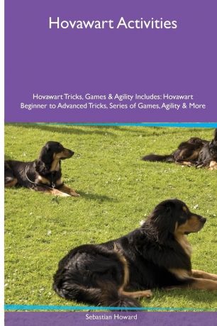 Sebastian Howard Hovawart Activities Hovawart Tricks, Games & Agility. Includes. Hovawart Beginner to Advanced Tricks, Series of Games, Agility and More