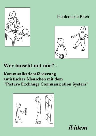 Heidemarie Bach Wer tauscht mit mir? Kommunikationsforderung autistischer Menschen mit dem "Picture Exchange Communication System".