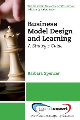 Barbara Spencer Business Model Design and Learning. A Strategic Guide