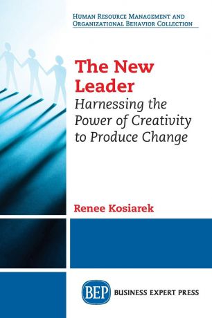 Renee Kosiarek The New Leader. Harnessing The Power of Creativity to Produce Change