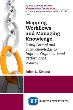 John L. Kmetz Mapping Workflows and Managing Knowledge. Using Formal and Tacit Knowledge to Improve Organizational Performance, Volume I