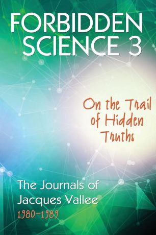 Jacques Vallee Forbidden Science 3. On the Trail of Hidden Truths, The Journals of Jacques Vallee 1980-1989