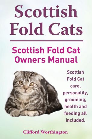 Clifford Worthington Scottish Fold Cats. Scottish Fold Cat Owners Manual. Scottish Fold Cat Care, Personality, Grooming, Health and Feeding All Included.