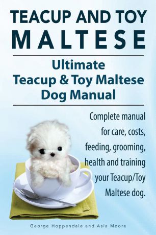 George Hoppendale, Asia Moore Teacup Maltese and Toy Maltese Dogs. Ultimate Teacup & Toy Maltese Book. Complete manual for care, costs, feeding, grooming, health and training your Teacup/Toy Maltese dog.