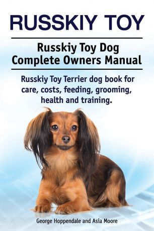 George Hoppendale, Asia Moore Russkiy Toy. Russkiy Toy Dog Complete Owners Manual. Russkiy Toy Terrier dog book for care, costs, feeding, grooming, health and training.